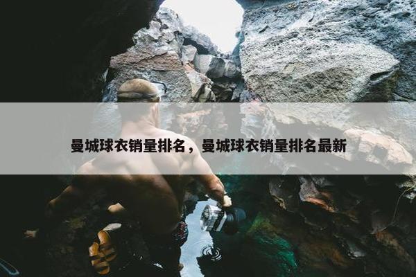 曼城球衣销量排名，曼城球衣销量排名最新