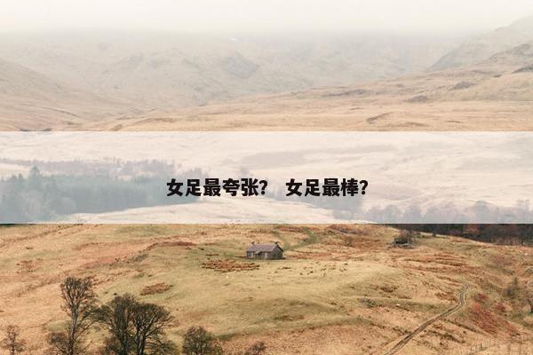 女足最夸张？ 女足最棒？