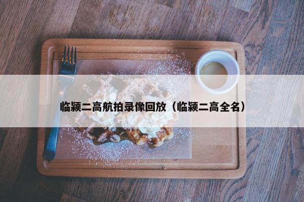 临颍二高航拍录像回放（临颍二高全名）