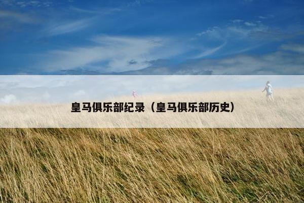 皇马俱乐部纪录（皇马俱乐部历史）