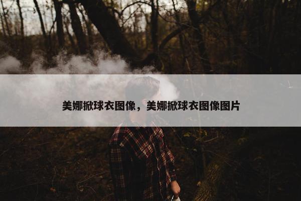 美娜掀球衣图像，美娜掀球衣图像图片