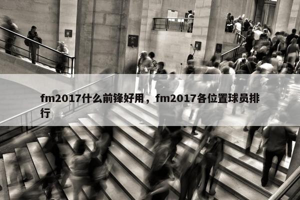 fm2017什么前锋好用，fm2017各位置球员排行