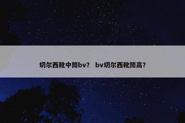切尔西靴中筒bv？ bv切尔西靴筒高？