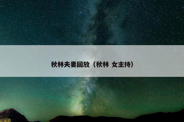 秋林夫妻回放（秋林 女主持）