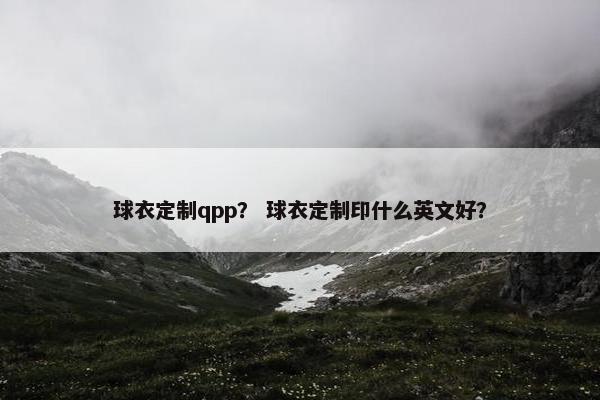 球衣定制qpp？ 球衣定制印什么英文好？