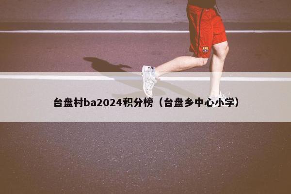 台盘村ba2024积分榜（台盘乡中心小学）