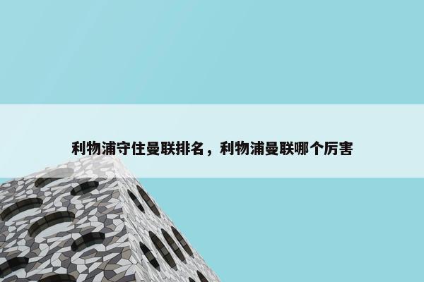 利物浦守住曼联排名，利物浦曼联哪个厉害