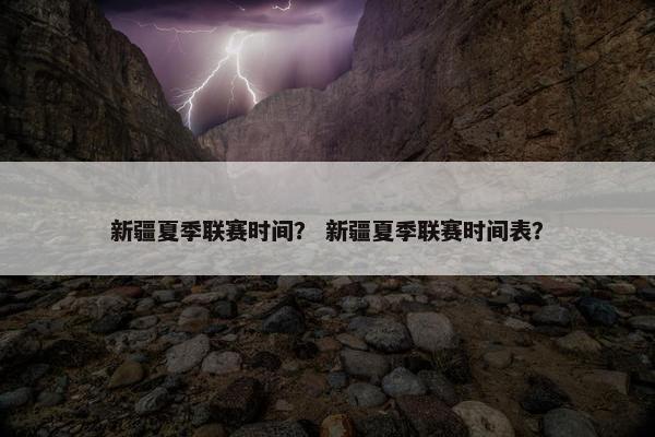 新疆夏季联赛时间？ 新疆夏季联赛时间表？