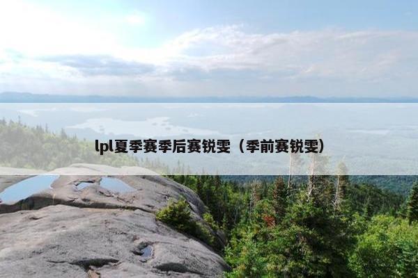 lpl夏季赛季后赛锐雯（季前赛锐雯）