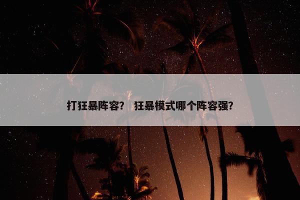 打狂暴阵容？ 狂暴模式哪个阵容强？
