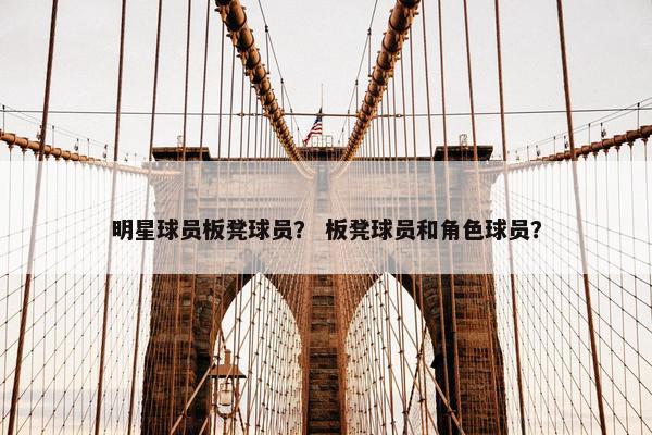 明星球员板凳球员? 板凳球员和角色球员? 明星球员板凳球员? 板凳球员和角色球员?