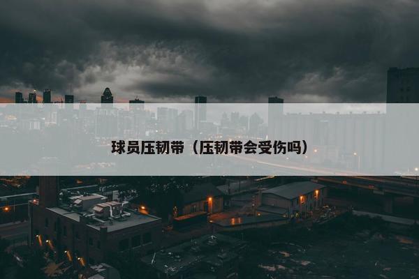 球员压韧带（压韧带会受伤吗）