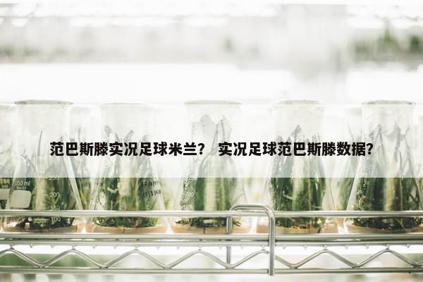 范巴斯滕实况足球米兰？ 实况足球范巴斯滕数据？
