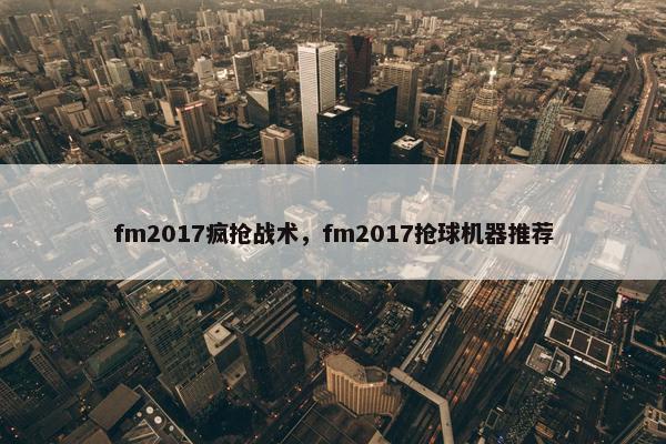 fm2017疯抢战术，fm2017抢球机器推荐
