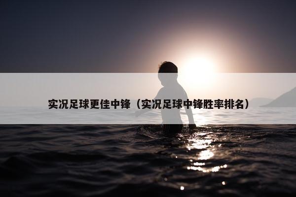 实况足球更佳中锋（实况足球中锋胜率排名）