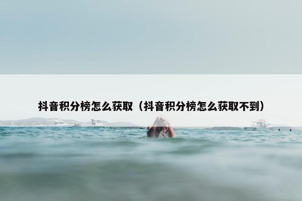抖音积分榜怎么获取（抖音积分榜怎么获取不到）