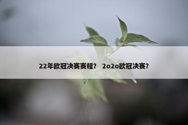 22年欧冠决赛赛程? 2o2o欧冠决赛? 22年欧冠决赛赛程? 2o2o欧冠决赛?