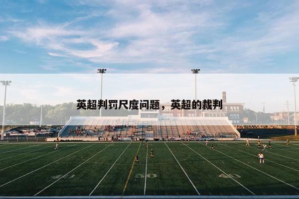 英超判罚尺度问题，英超的裁判