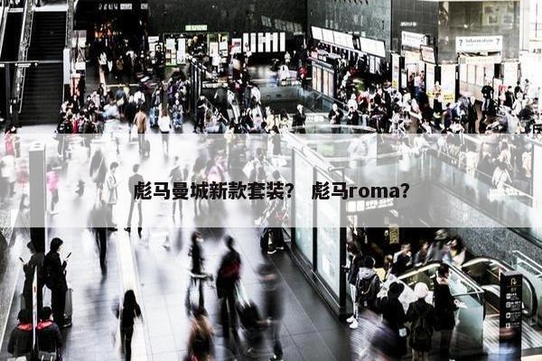彪马曼城新款套装？ 彪马roma？