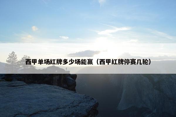 西甲单场红牌多少场能赢（西甲红牌停赛几轮）