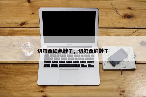 切尔西红色鞋子，切尔西的鞋子