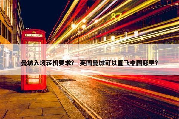 曼城入境转机要求？ 英国曼城可以直飞中国哪里？