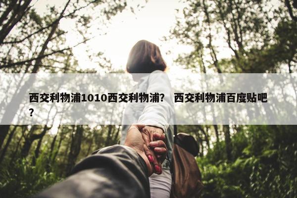 西交利物浦1010西交利物浦？ 西交利物浦百度贴吧？