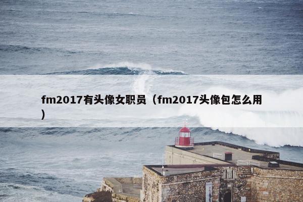 fm2017有头像女职员（fm2017头像包怎么用）