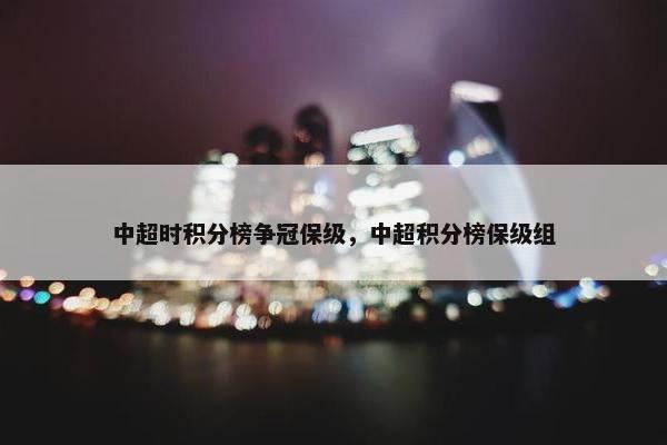 中超时积分榜争冠保级，中超积分榜保级组