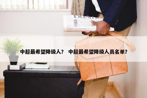 中超最希望降级人？ 中超最希望降级人员名单？