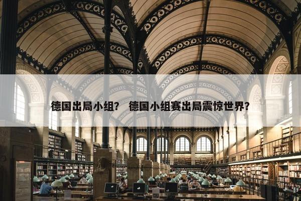 德国出局小组？ 德国小组赛出局震惊世界？