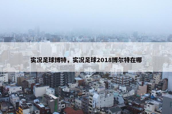 实况足球博特，实况足球2018博尔特在哪