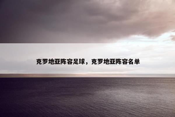 克罗地亚阵容足球，克罗地亚阵容名单