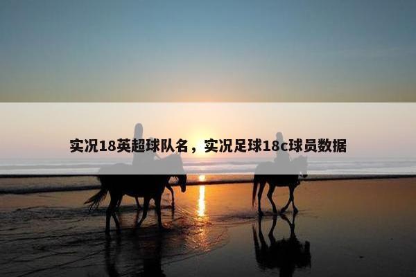 实况18英超球队名，实况足球18c球员数据