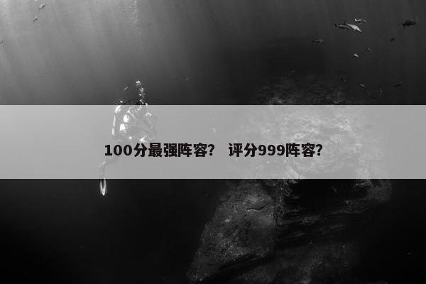 100分最强阵容？ 评分999阵容？