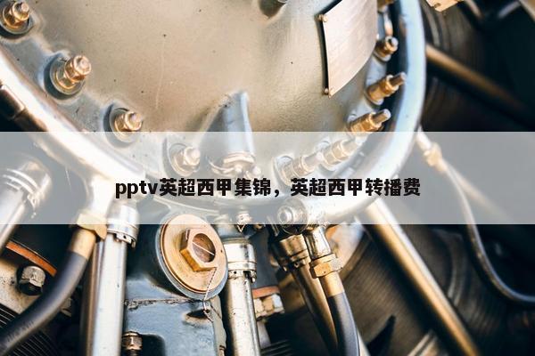 pptv英超西甲集锦，英超西甲转播费