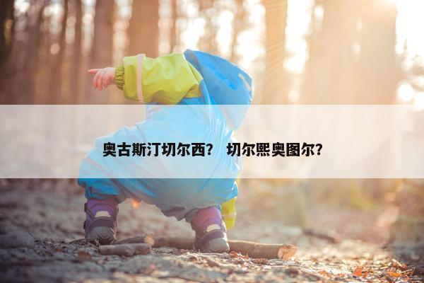 奥古斯汀切尔西？ 切尔熙奥图尔？