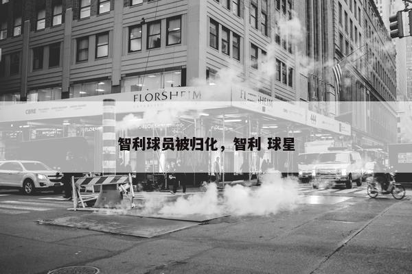 智利球员被归化，智利 球星