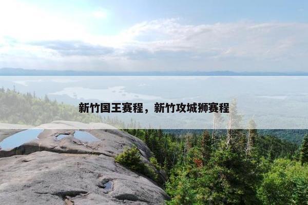 新竹国王赛程，新竹攻城狮赛程