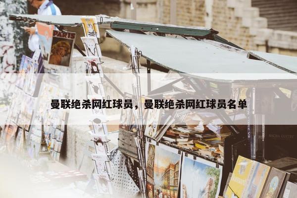 曼联绝杀网红球员，曼联绝杀网红球员名单