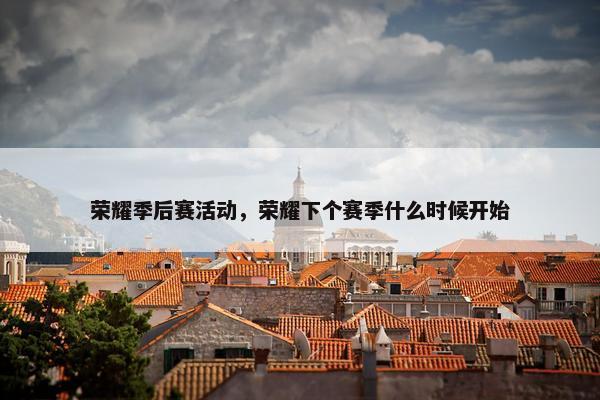 荣耀季后赛活动，荣耀下个赛季什么时候开始