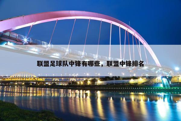 联盟足球队中锋有哪些，联盟中锋排名