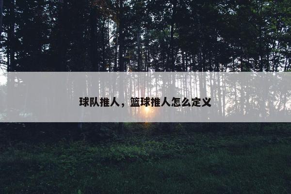球队推人，篮球推人怎么定义
