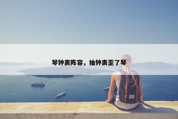 琴钟离阵容，抽钟离歪了琴