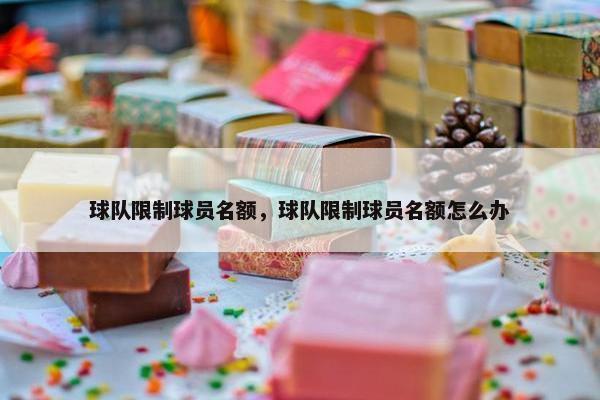球队限制球员名额，球队限制球员名额怎么办