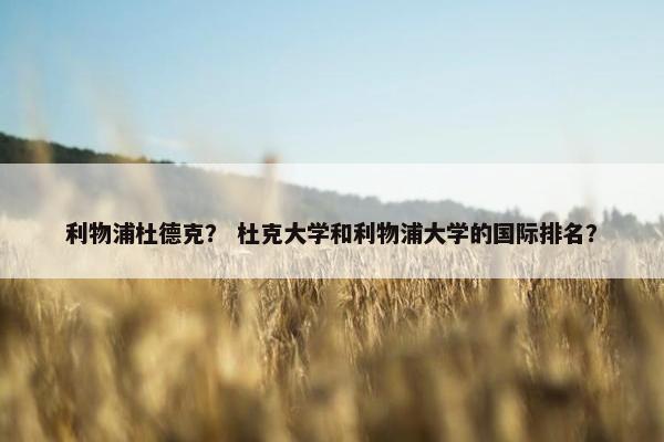利物浦杜德克？ 杜克大学和利物浦大学的国际排名？