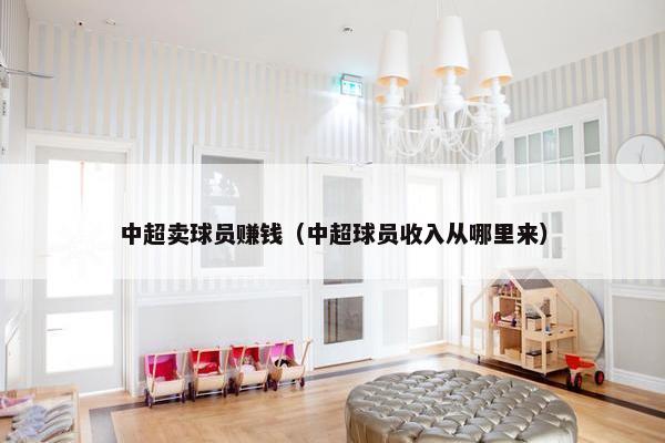 中超卖球员赚钱（中超球员收入从哪里来）