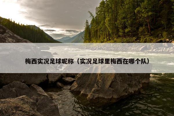 梅西实况足球昵称（实况足球里梅西在哪个队）