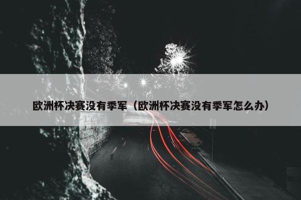 欧洲杯决赛没有季军（欧洲杯决赛没有季军怎么办）