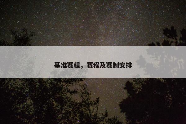 基准赛程，赛程及赛制安排